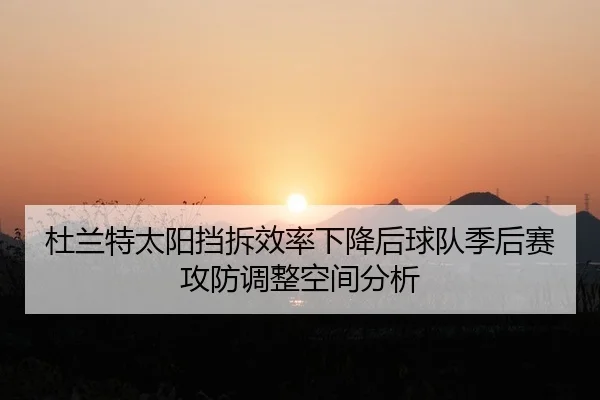 杜兰特太阳挡拆效率下降后球队季后赛攻防调整空间分析