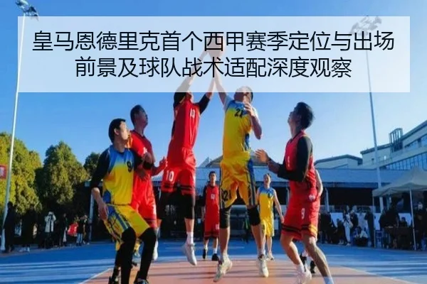 皇马恩德里克首个西甲赛季定位与出场前景及球队战术适配深度观察