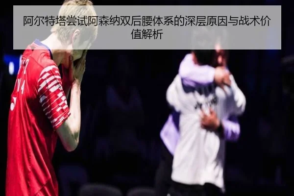 阿尔特塔尝试阿森纳双后腰体系的深层原因与战术价值解析