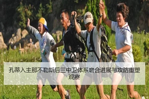 孔蒂入主那不勒斯后三中卫体系磨合进展与攻防重塑观察