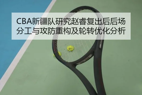 CBA新疆队研究赵睿复出后后场分工与攻防重构及轮转优化分析